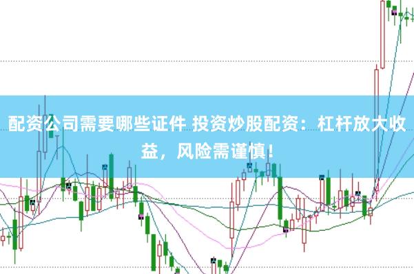 配资公司需要哪些证件 投资炒股配资：杠杆放大收益，风险需谨慎！