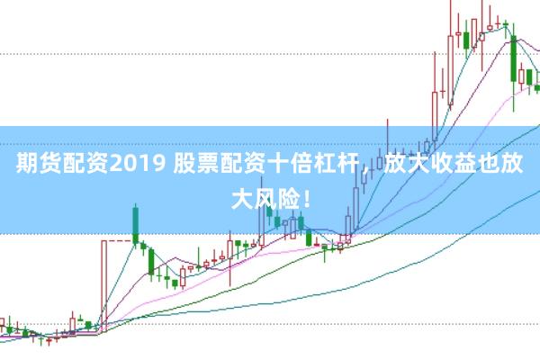 期货配资2019 股票配资十倍杠杆，放大收益也放大风险！