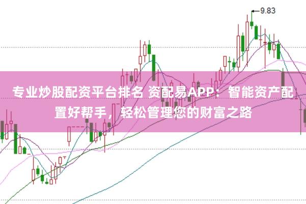 专业炒股配资平台排名 资配易APP：智能资产配置好帮手，轻松管理您的财富之路