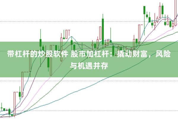 带杠杆的炒股软件 股市加杠杆:撬动财富,风险与机遇并存