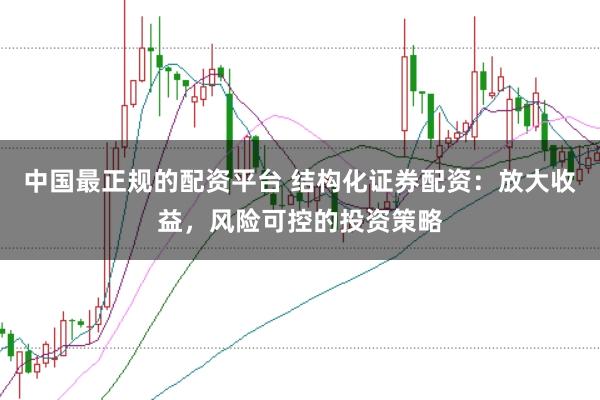 中国最正规的配资平台 结构化证券配资:放大收益,风险可控的投资策略
