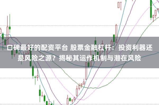 口碑最好的配资平台 股票金融杠杆:投资利器还是风险之源?揭秘其运作机制与潜在风险