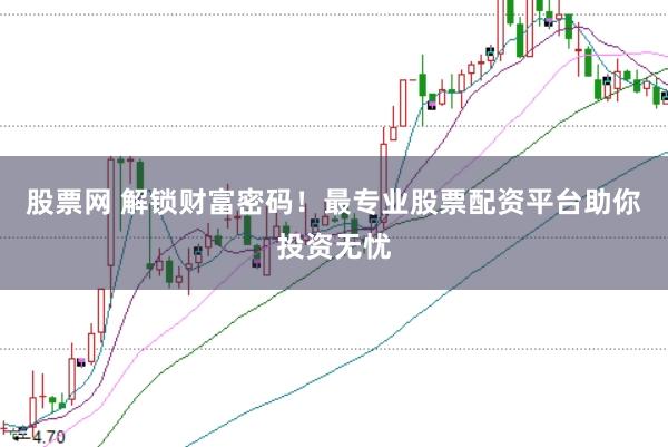 股票网 解锁财富密码！最专业股票配资平台助你投资无忧