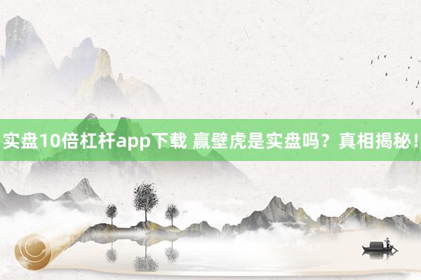 实盘10倍杠杆app下载 赢壁虎是实盘吗？真相揭秘！
