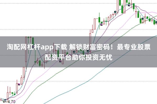 淘配网杠杆app下载 解锁财富密码！最专业股票配资平台助你投资无忧