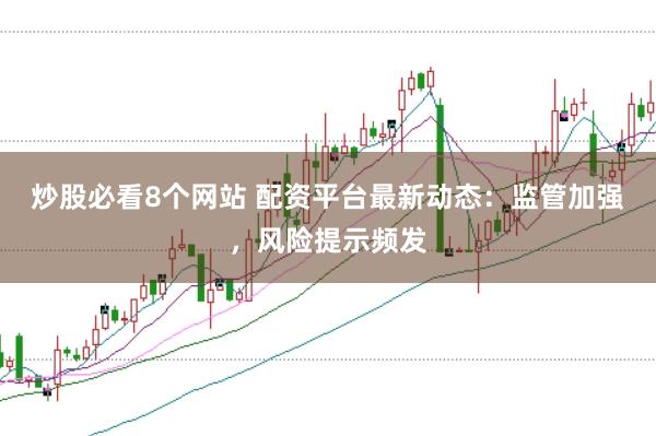 炒股必看8个网站 配资平台最新动态:监管加强,风险提示频发