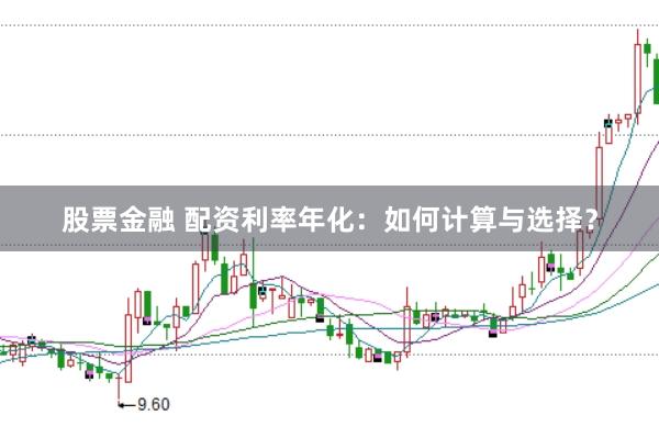股票金融 配资利率年化：如何计算与选择？