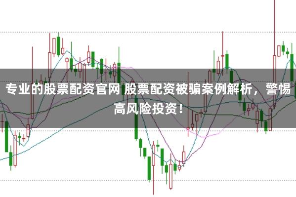 专业的股票配资官网 股票配资被骗案例解析，警惕高风险投资！