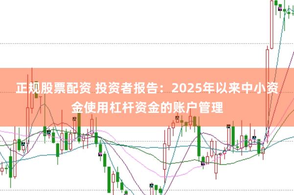 正规股票配资 投资者报告：2025年以来中小资金使用杠杆资金的账户管理