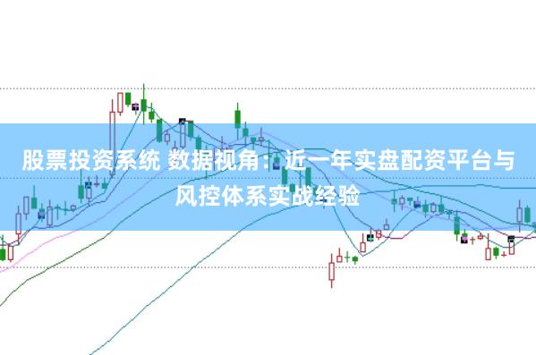 股票投资系统 数据视角:近一年实盘配资平台与风控体系实战经验