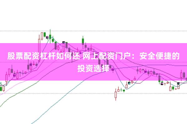 股票配资杠杆如何还 网上配资门户:安全便捷的投资选择