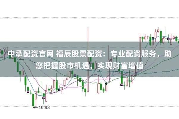 中承配资官网 福辰股票配资：专业配资服务，助您把握股市机遇，实现财富增值