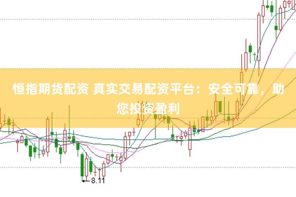 恒指期货配资 真实交易配资平台：安全可靠，助您投资盈利