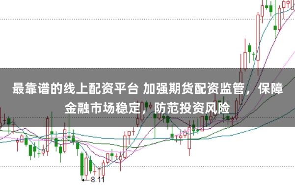 最靠谱的线上配资平台 加强期货配资监管，保障金融市场稳定，防范投资风险