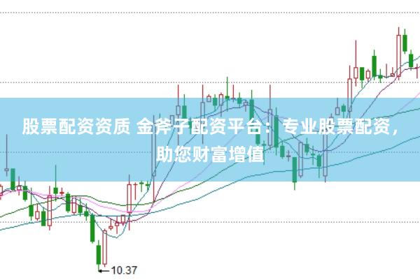 股票配资资质 金斧子配资平台:专业股票配资,助您财富增值