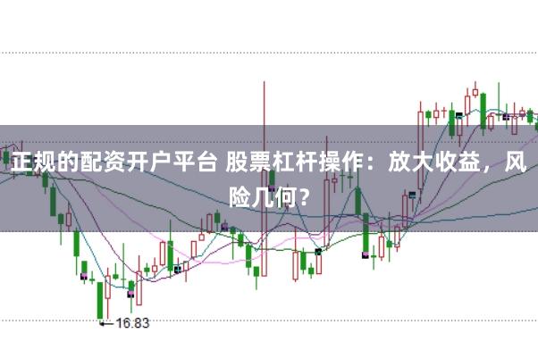 正规的配资开户平台 股票杠杆操作：放大收益，风险几何？