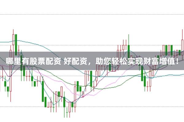 哪里有股票配资 好配资,助您轻松实现财富增值!