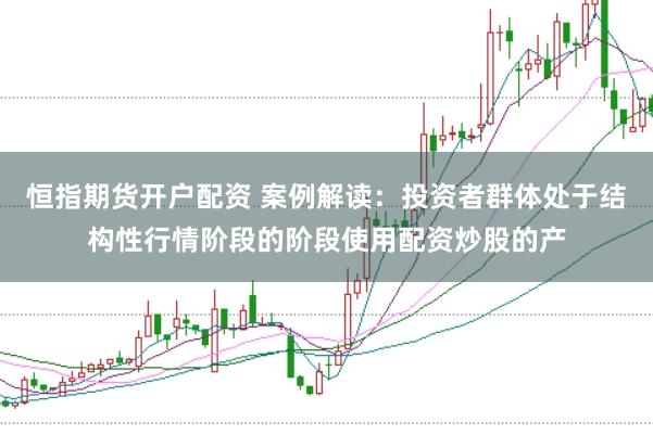 恒指期货开户配资 案例解读：投资者群体处于结构性行情阶段的阶段使用配资炒股的产
