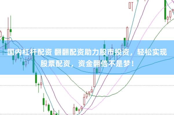 国内杠杆配资 翻翻配资助力股市投资，轻松实现股票配资，资金翻倍不是梦！