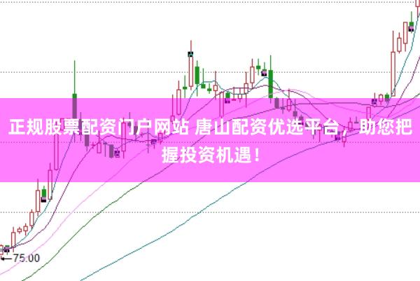 正规股票配资门户网站 唐山配资优选平台，助您把握投资机遇！