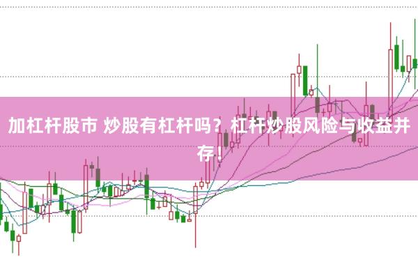 加杠杆股市 炒股有杠杆吗？杠杆炒股风险与收益并存！