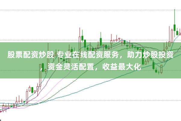 股票配资炒股 专业在线配资服务，助力炒股投资，资金灵活配置，收益最大化