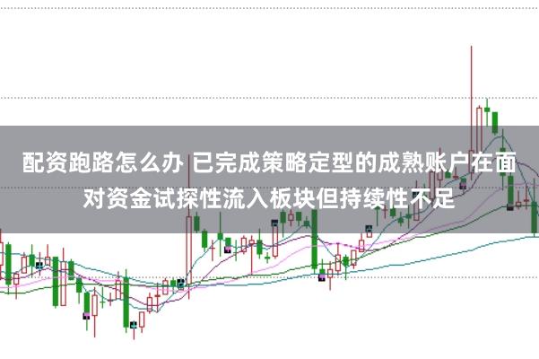 配资跑路怎么办 已完成策略定型的成熟账户在面对资金试探性流入板块但持续性不足