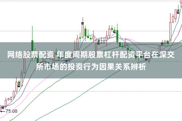 网络股票配资 年度周期股票杠杆配资平台在深交所市场的投资行为因果关系辨析