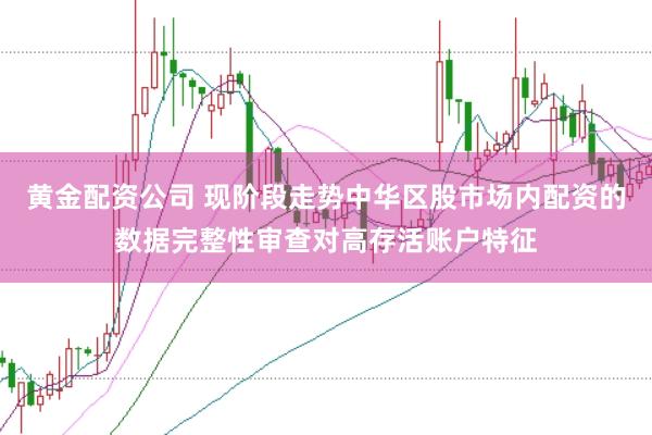 黄金配资公司 现阶段走势中华区股市场内配资的数据完整性审查对高存活账户特征