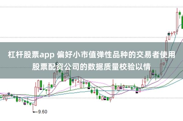 杠杆股票app 偏好小市值弹性品种的交易者使用股票配资公司的数据质量校验以情