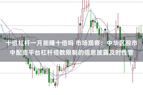 十倍杠杆一月能赚十倍吗 市场观察：中华区股市中配资平台杠杆倍数限制的信息披露及时性管