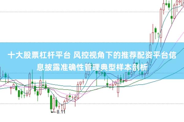 十大股票杠杆平台 风控视角下的推荐配资平台信息披露准确性管理典型样本剖析