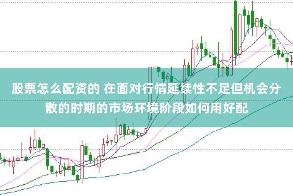 股票怎么配资的 在面对行情延续性不足但机会分散的时期的市场环境阶段如何用好配