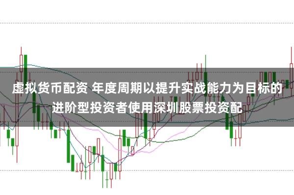 虚拟货币配资 年度周期以提升实战能力为目标的进阶型投资者使用深圳股票投资配