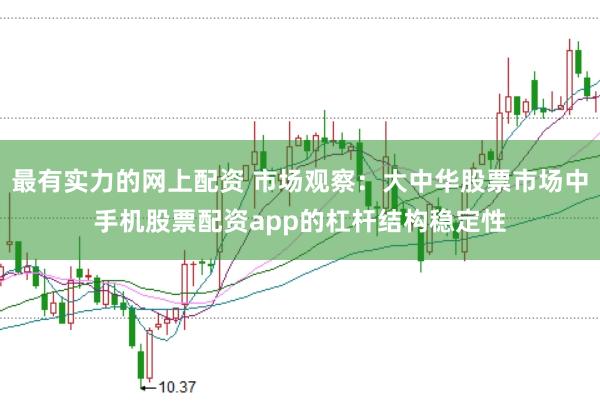 最有实力的网上配资 市场观察：大中华股票市场中手机股票配资app的杠杆结构稳定性