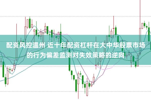 配资风控温州 近十年配资杠杆在大中华股票市场的行为偏差监测对失效策略的逆向