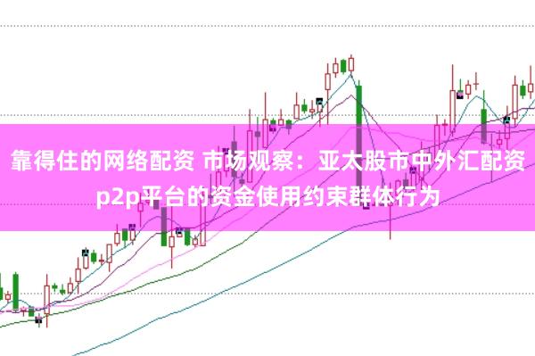 靠得住的网络配资 市场观察：亚太股市中外汇配资p2p平台的资金使用约束群体行为
