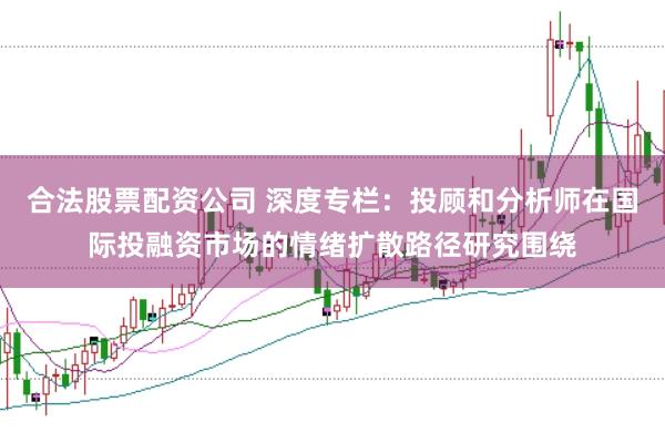 合法股票配资公司 深度专栏：投顾和分析师在国际投融资市场的情绪扩散路径研究围绕
