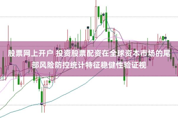 股票网上开户 投资股票配资在全球资本市场的尾部风险防控统计特征稳健性验证视