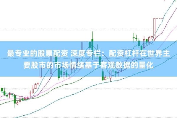 最专业的股票配资 深度专栏：配资杠杆在世界主要股市的市场情绪基于客观数据的量化