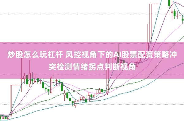 炒股怎么玩杠杆 风控视角下的AI股票配资策略冲突检测情绪拐点判断视角