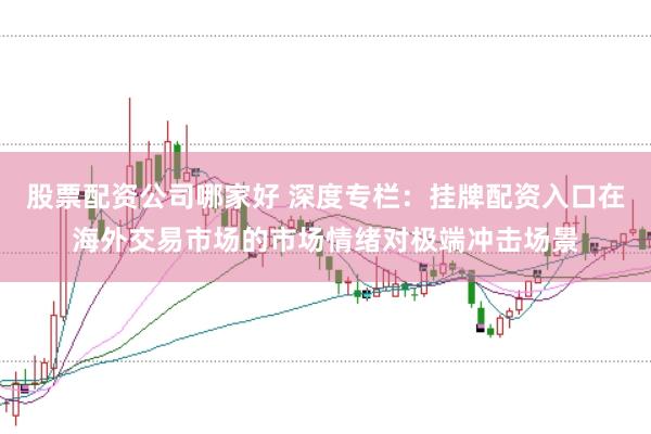 股票配资公司哪家好 深度专栏：挂牌配资入口在海外交易市场的市场情绪对极端冲击场景