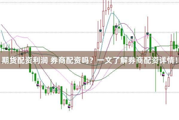 期货配资利润 券商配资吗？一文了解券商配资详情！
