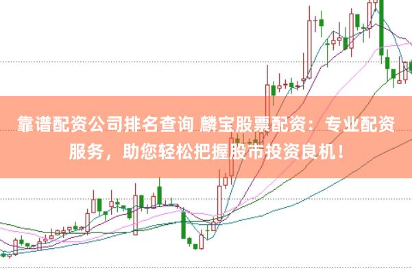 靠谱配资公司排名查询 麟宝股票配资：专业配资服务，助您轻松把握股市投资良机！