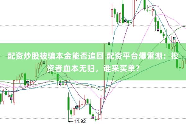 配资炒股被骗本金能否追回 配资平台爆雷潮：投资者血本无归，谁来买单？