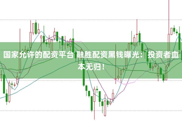 国家允许的配资平台 融胜配资黑钱曝光：投资者血本无归！