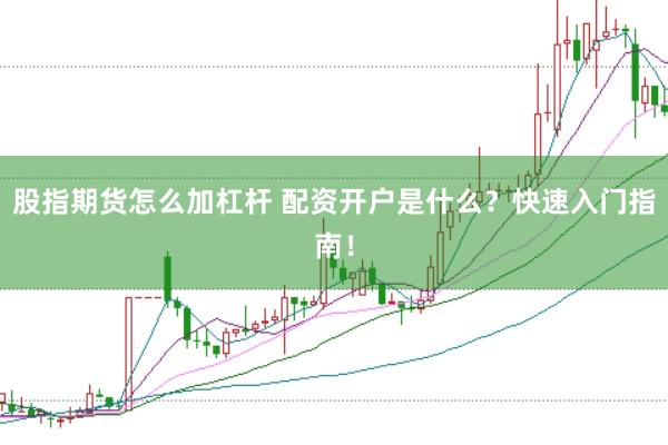 股指期货怎么加杠杆 配资开户是什么？快速入门指南！