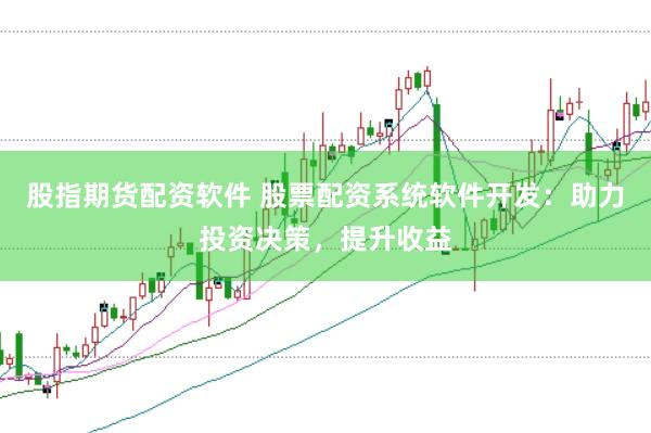 股指期货配资软件 股票配资系统软件开发：助力投资决策，提升收益