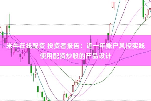 米牛在线配资 投资者报告：近一年账户风控实践使用配资炒股的产品设计