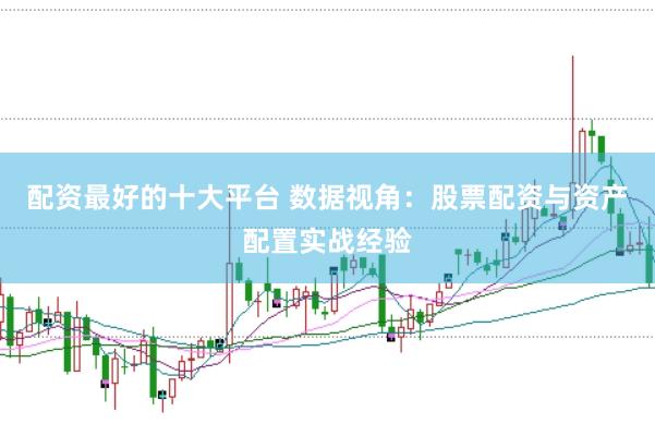配资最好的十大平台 数据视角：股票配资与资产配置实战经验